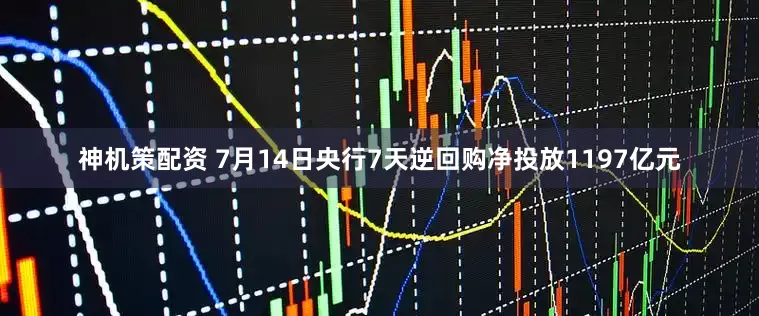 神机策配资 7月14日央行7天逆回购净投放1197亿元