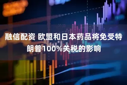 融信配资 欧盟和日本药品将免受特朗普100%关税的影响