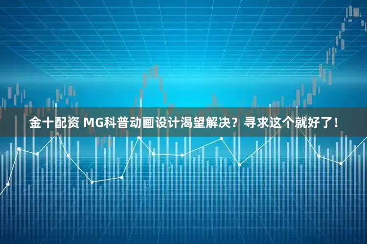 金十配资 MG科普动画设计渴望解决？寻求这个就好了！
