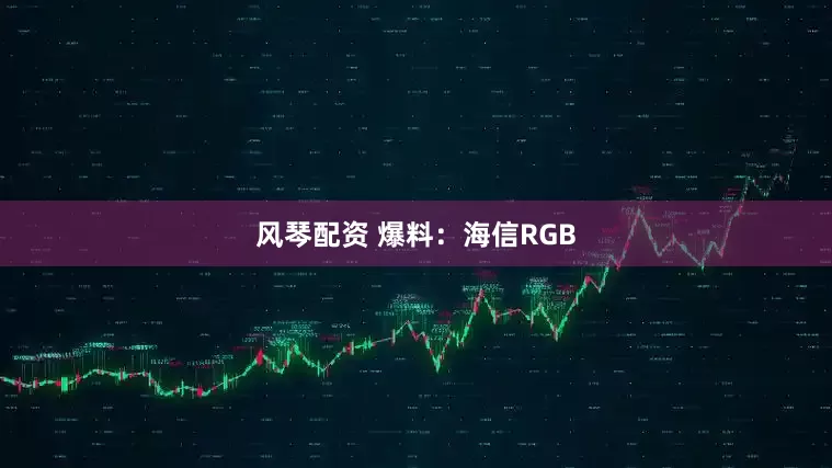 风琴配资 爆料：海信RGB